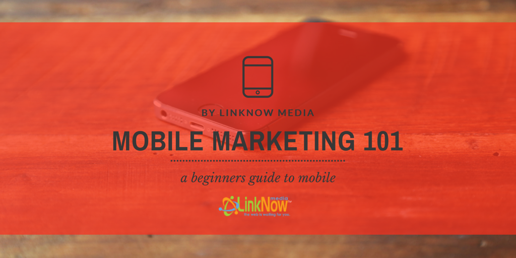 Mobile Marketing 101 - A Beginners Guide to Mobile by LinkNow Media