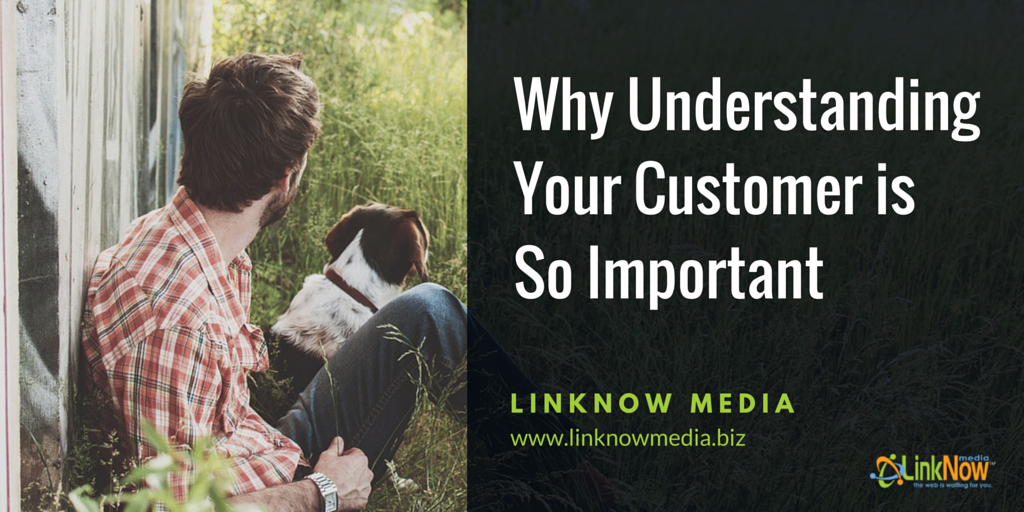 Why Understanding Your Customer is So Important by LinkNow Media